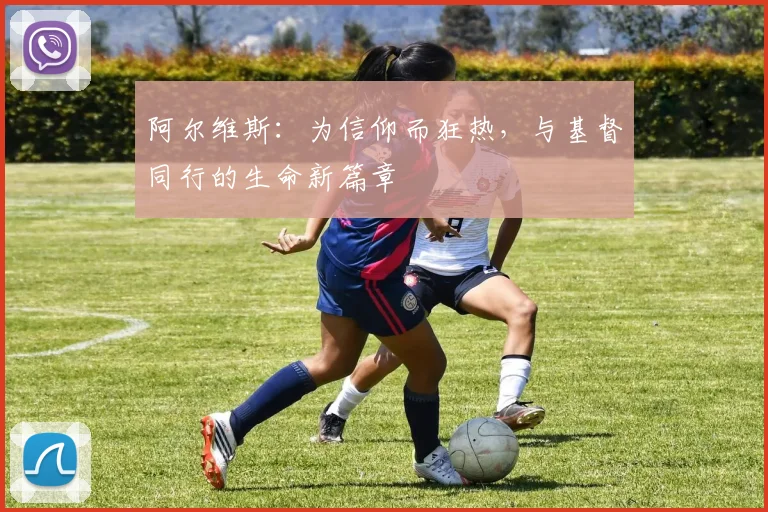 阿尔维斯：为信仰而狂热，与基督同行的生命新篇章