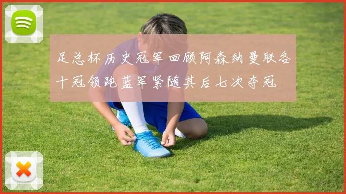 足总杯历史冠军回顾阿森纳曼联各十冠领跑蓝军紧随其后七次夺冠