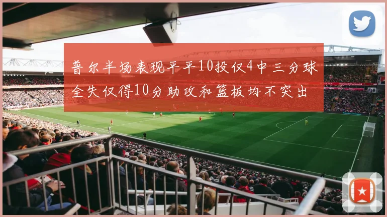 普尔半场表现平平10投仅4中三分球全失仅得10分助攻和篮板均不突出