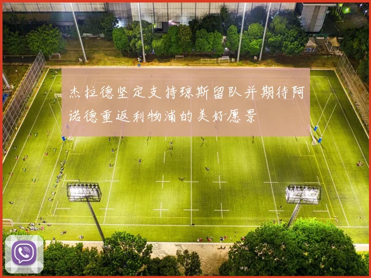 杰拉德坚定支持琼斯留队并期待阿诺德重返利物浦的美好愿景