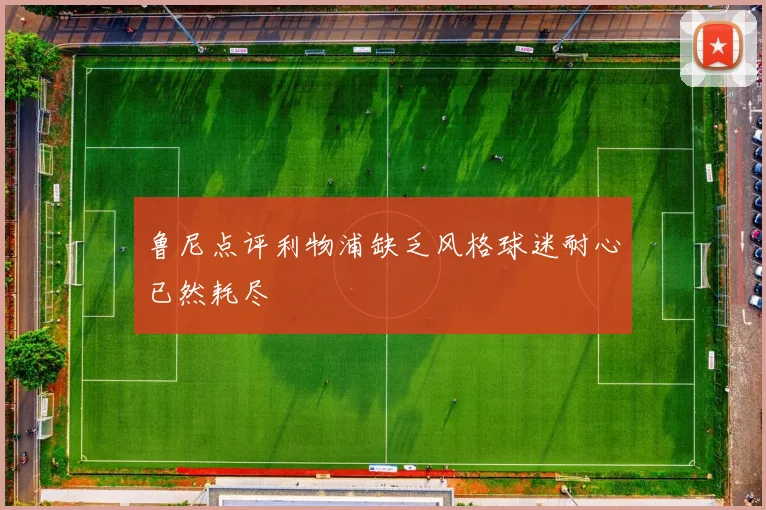 鲁尼点评利物浦缺乏风格球迷耐心已然耗尽
