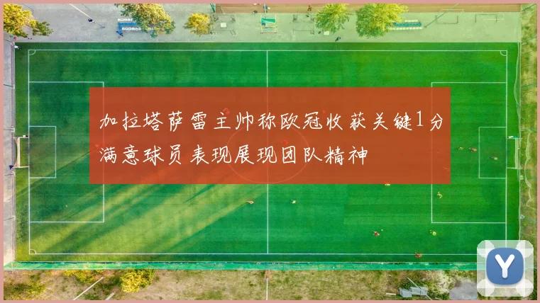 加拉塔萨雷主帅称欧冠收获关键1分满意球员表现展现团队精神