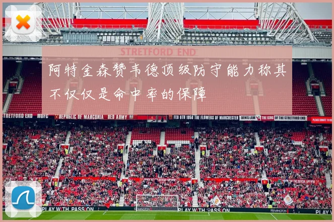 阿特金森赞韦德顶级防守能力称其不仅仅是命中率的保障